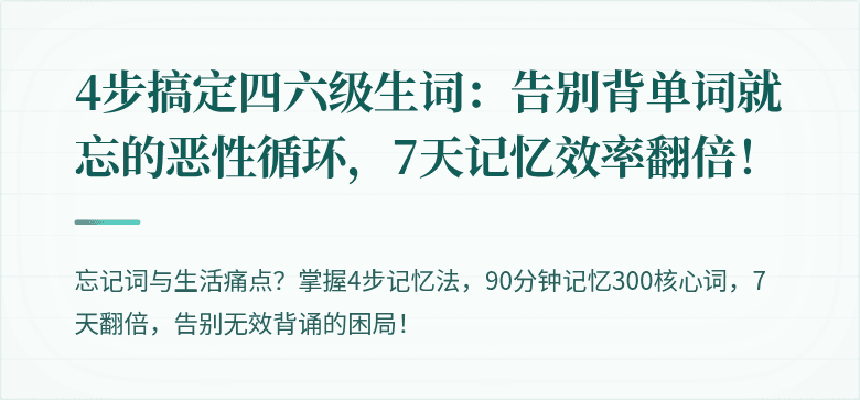 4步搞定四六级生词：告别背单词就忘的恶性循环，7天记忆效率翻倍！