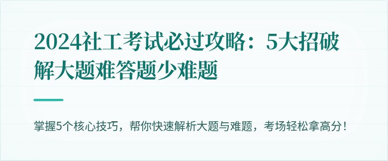 2024社工考试必过攻略：5大招破解大题难答题少难题
