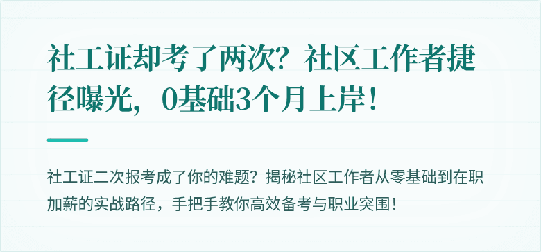 社工证却考了两次？社区工作者捷径曝光，0基础3个月上岸！