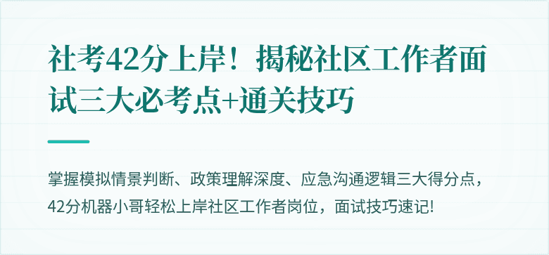 社考42分上岸！揭秘社区工作者面试三大必考点+通关技巧