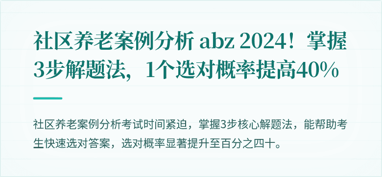 社区养老案例分析 abz 2024！掌握3步解题法，1个选对概率提高40%