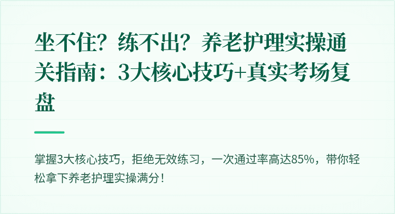 坐不住？练不出？养老护理实操通关指南：3大核心技巧+真实考场复盘
