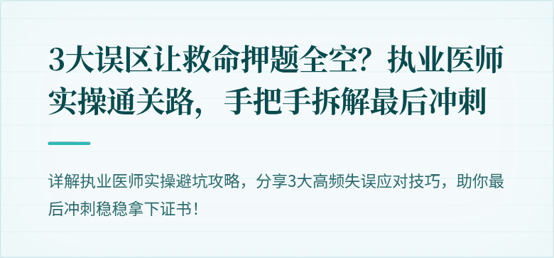 3大误区让救命押题全空？执业医师实操通关路，手把手拆解最后冲刺
