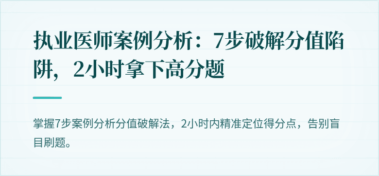 执业医师案例分析：7步破解分值陷阱，2小时拿下高分题