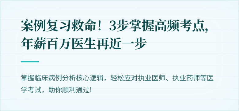 案例复习救命！3步掌握高频考点，年薪百万医生再近一步
