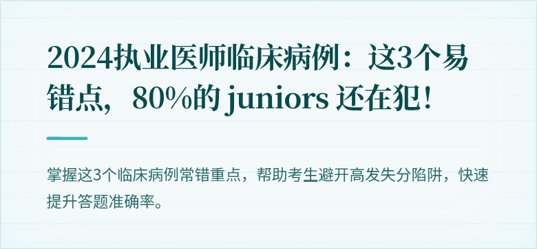 2024执业医师临床病例：这3个易错点，80%的 juniors 还在犯！