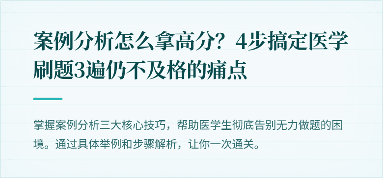 案例分析怎么拿高分？4步搞定医学刷题3遍仍不及格的痛点