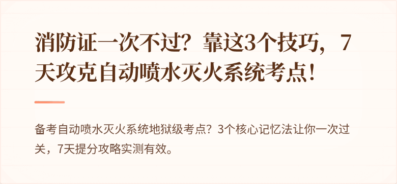 消防证一次不过？靠这3个技巧，7天攻克自动喷水灭火系统考点！