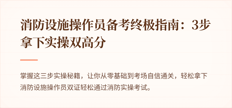 消防设施操作员备考终极指南：3步拿下实操双高分