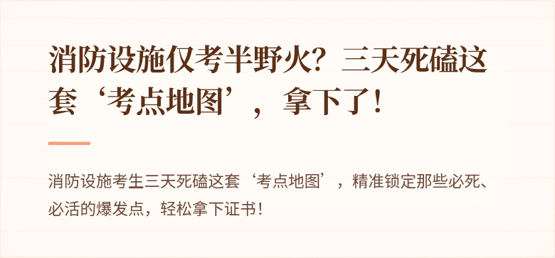 消防设施仅考半野火？三天死磕这套‘考点地图’，拿下了！