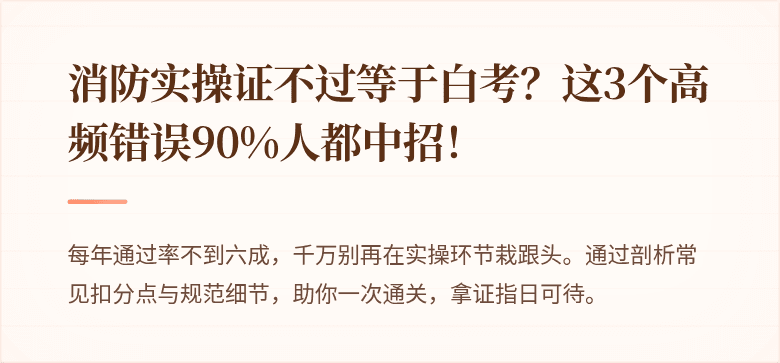 消防实操证不过等于白考？这3个高频错误90%人都中招！
