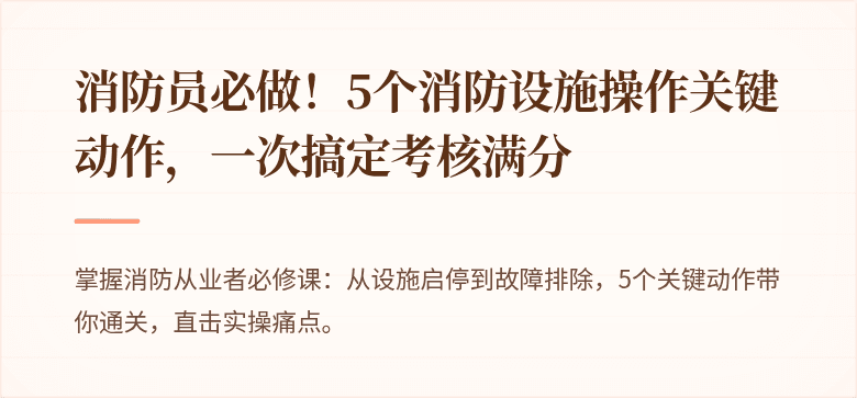 消防员必做！5个消防设施操作关键动作，一次搞定考核满分
