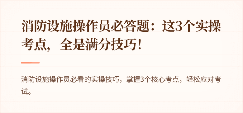 消防设施操作员必答题：这3个实操考点，全是满分技巧！