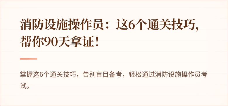 消防设施操作员：这6个通关技巧，帮你90天拿证！