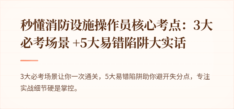 秒懂消防设施操作员核心考点：3大必考场景 +5大易错陷阱大实话