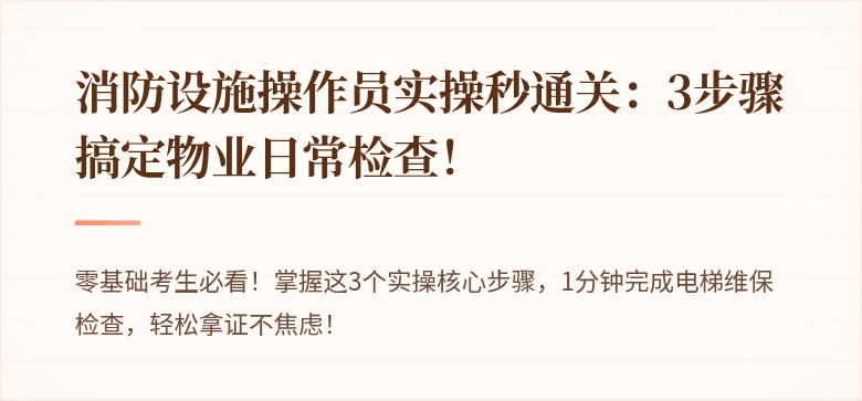 消防设施操作员实操秒通关：3步骤搞定物业日常检查！
