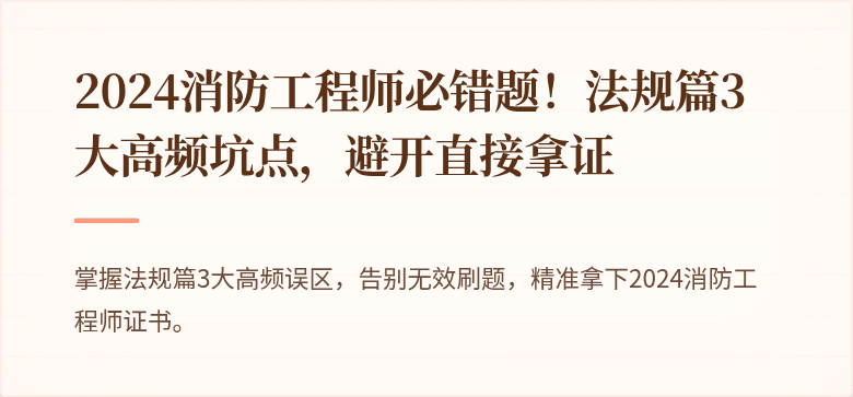 2024消防工程师必错题！法规篇3大高频坑点，避开直接拿证