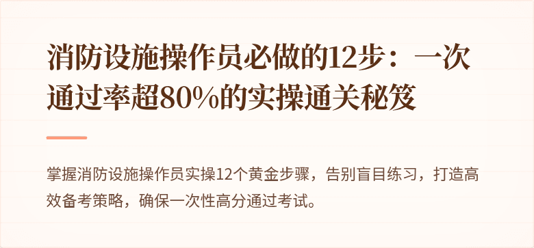 消防设施操作员必做的12步：一次通过率超80%的实操通关秘笈