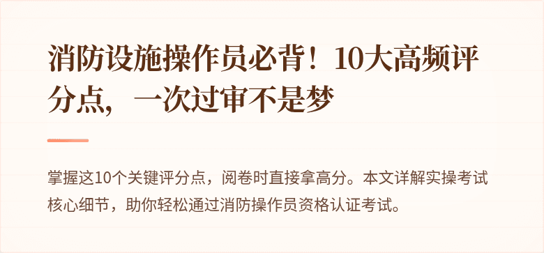 消防设施操作员必背！10大高频评分点，一次过审不是梦