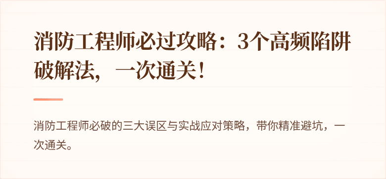 消防工程师必过攻略：3个高频陷阱破解法，一次通关！
