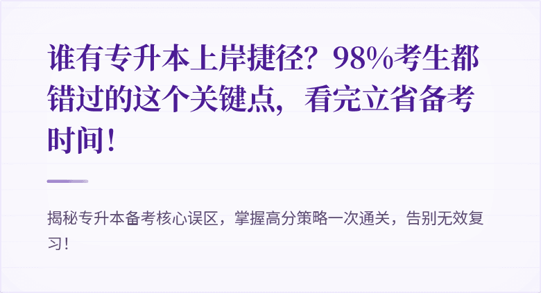 谁有专升本上岸捷径？98%考生都错过的这个关键点，看完立省备考时间！