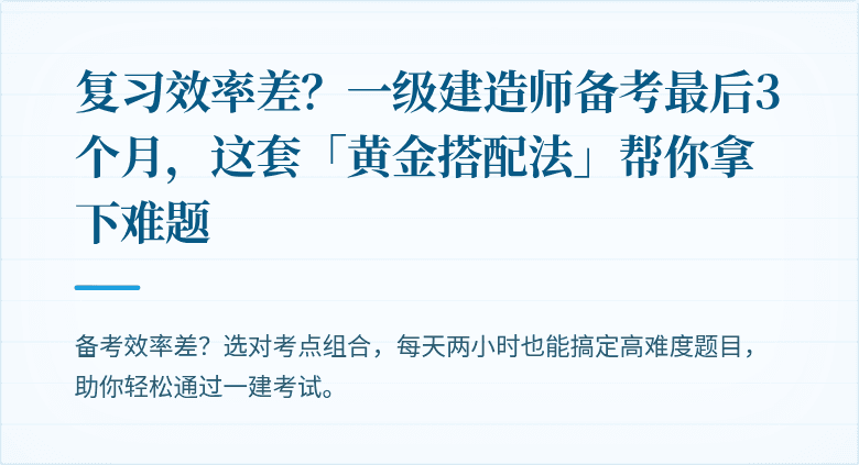复习效率差？一级建造师备考最后3个月，这套「黄金搭配法」帮你拿下难题