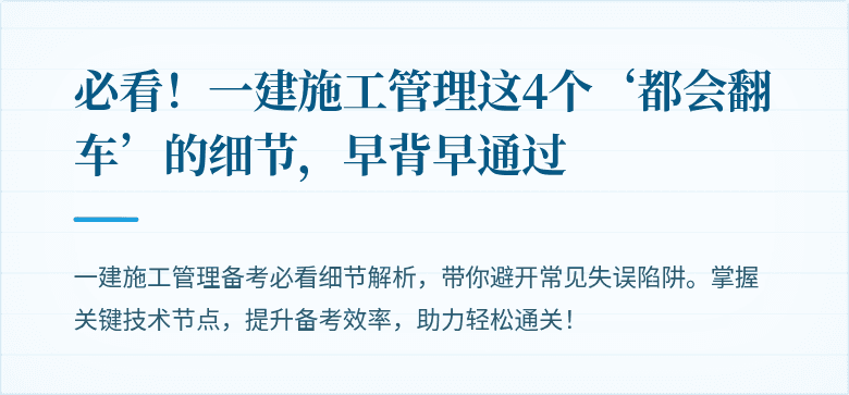 必看！一建施工管理这4个‘都会翻车’的细节，早背早通过
