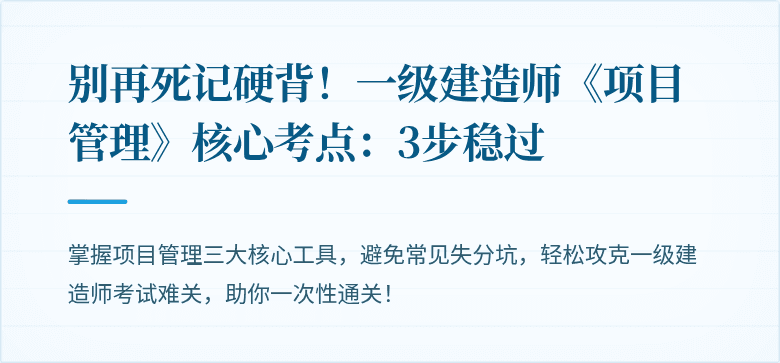 别再死记硬背！一级建造师《项目管理》核心考点：3步稳过