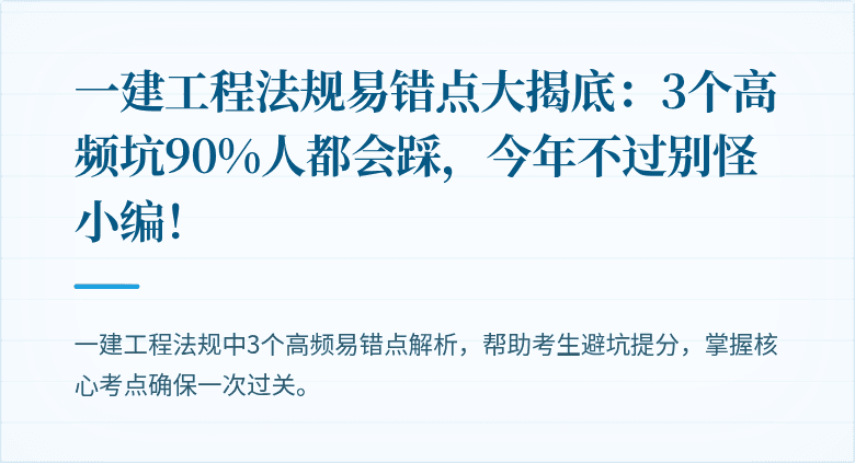 一建工程法规易错点大揭底：3个高频坑90%人都会踩，今年不过别怪小编！