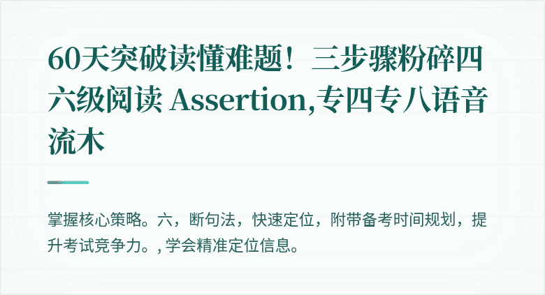 60天突破读懂难题！三步骤粉碎四六级阅读 Assertion,专四专八语音流木