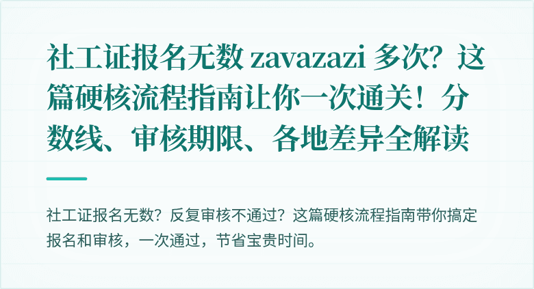 社工证报名无数 zavazazi 多次?这篇硬核流程指南让你一次通关!分数线、审核期限、各地差异全解读