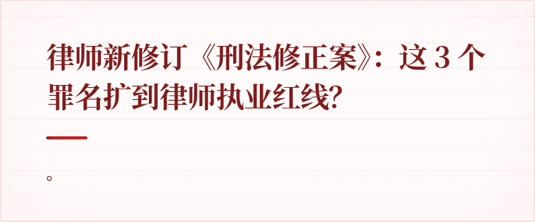 律师新修订《刑法修正案》：这 3 个罪名扩到律师执业红线？