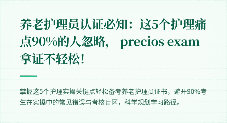 养老护理员认证必知:这5个护理痛点90%的人忽略, precios exam 拿证不轻松!