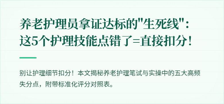 养老护理员拿证达标的"生死线"：这5个护理技能点错了=直接扣分！
