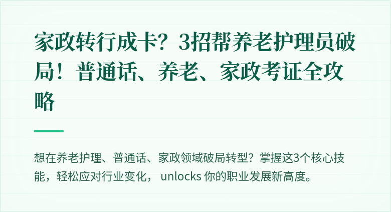家政转行成卡?3招帮养老护理员破局!普通话、养老、家政考证全攻略
