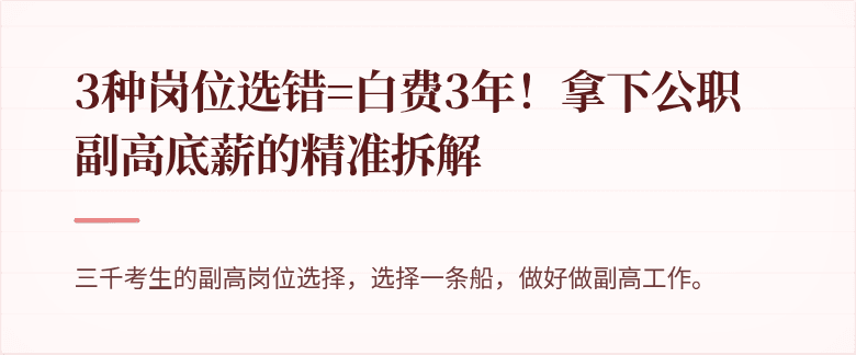3种岗位选错=白费3年！拿下公职副高底薪的精准拆解