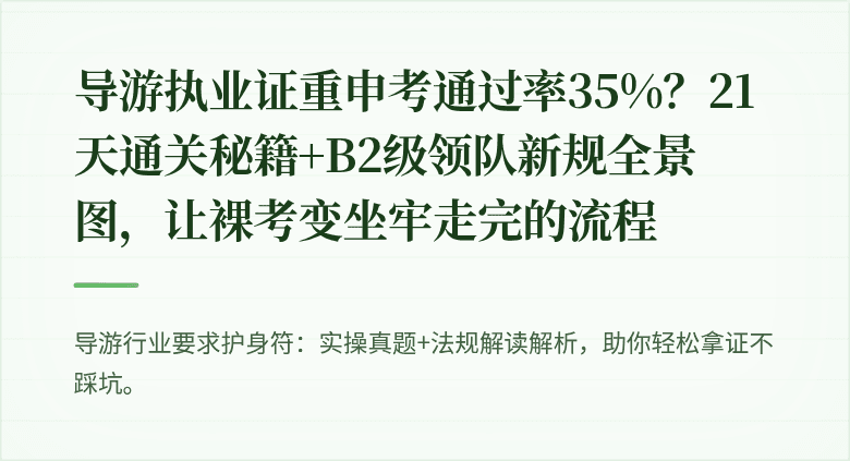 导游执业证重申考通过率35%？21天通关秘籍+B2级领队新规全景图，让裸考变坐牢走完的流程