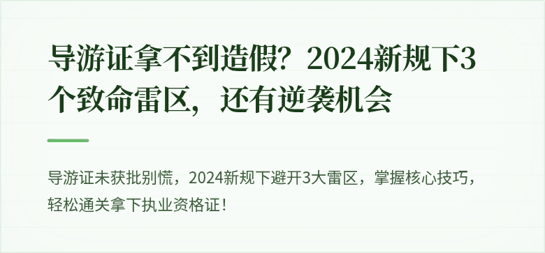 导游证拿不到造假？2024新规下3个致命雷区，还有逆袭机会