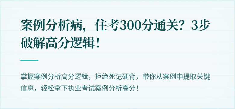 案例分析病，住考300分通关？3步破解高分逻辑！