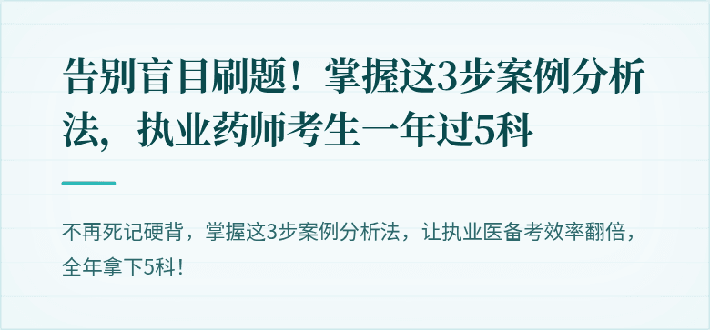 告别盲目刷题！掌握这3步案例分析法，执业药师考生一年过5科