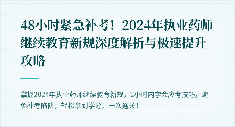 48小时紧急补考！2024年执业药师继续教育新规深度解析与极速提升攻略