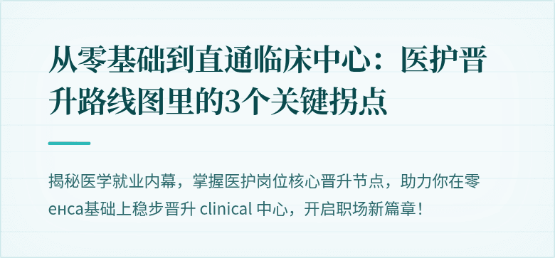从零基础到直通临床中心：医护晋升路线图里的3个关键拐点