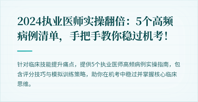 2024执业医师实操翻倍：5个高频病例清单，手把手教你稳过机考！