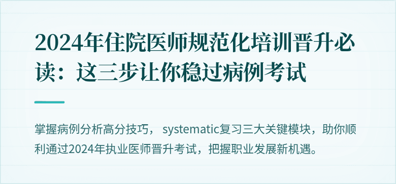 2024年住院医师规范化培训晋升必读：这三步让你稳过病例考试