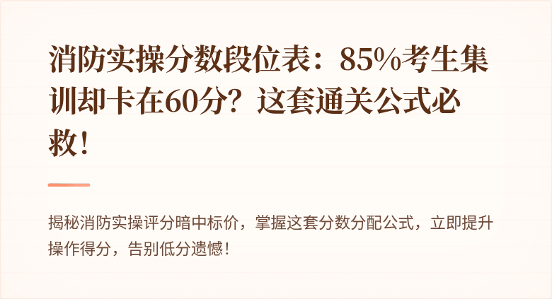 消防实操分数段位表：85%考生集训却卡在60分？这套通关公式必救！