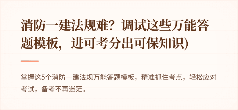 消防一建法规难？调试这些万能答题模板，进可考分出可保知识)

