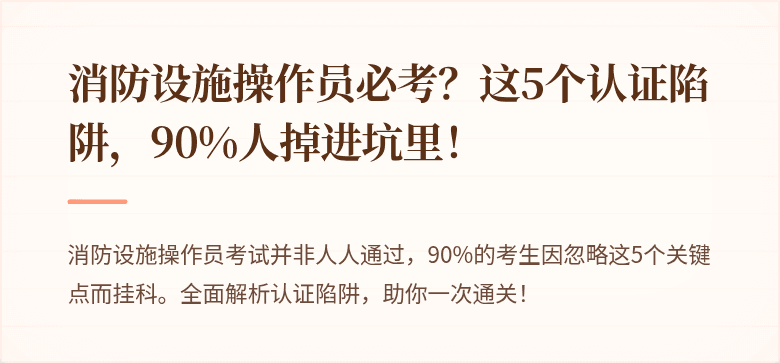 消防设施操作员必考？这5个认证陷阱，90%人掉进坑里！