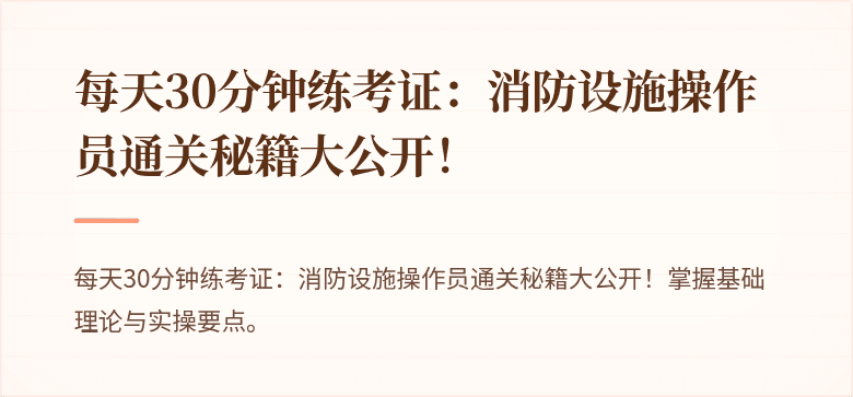 每天30分钟练考证：消防设施操作员通关秘籍大公开！