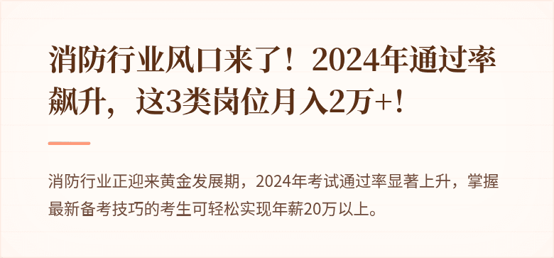 消防行业风口来了！2024年通过率飙升，这3类岗位月入2万+！