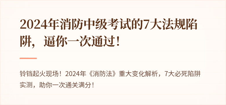 2024年消防中级考试的7大法规陷阱，逼你一次通过！